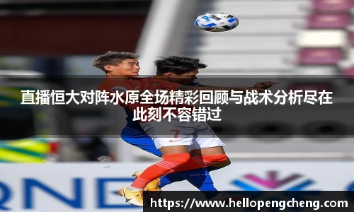 直播恒大对阵水原全场精彩回顾与战术分析尽在此刻不容错过