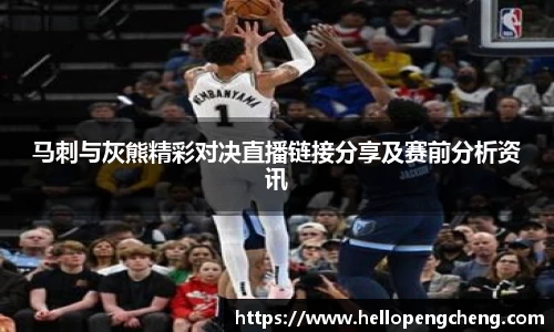 马刺与灰熊精彩对决直播链接分享及赛前分析资讯