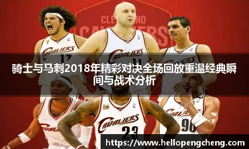 骑士与马刺2018年精彩对决全场回放重温经典瞬间与战术分析