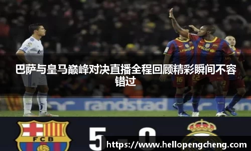 巴萨与皇马巅峰对决直播全程回顾精彩瞬间不容错过