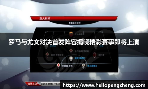 罗马与尤文对决首发阵容揭晓精彩赛事即将上演