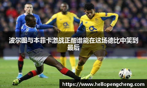 波尔图与本菲卡激战正酣谁能在这场德比中笑到最后