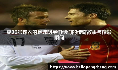 穿36号球衣的足球明星们他们的传奇故事与精彩瞬间
