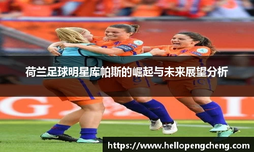 荷兰足球明星库帕斯的崛起与未来展望分析